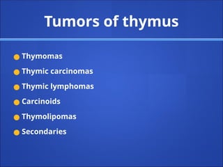 Tumors of thymus
● Thymomas
● Thymic carcinomas
● Thymic lymphomas
● Carcinoids
● Thymolipomas
● Secondaries
 