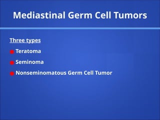 Mediastinal Germ Cell Tumors
Three types
● Teratoma
● Seminoma
● Nonseminomatous Germ Cell Tumor
 