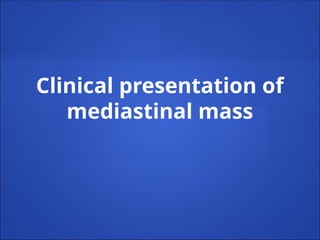 Clinical presentation of
mediastinal mass
 
