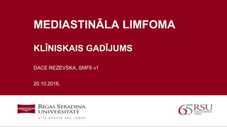 1
MEDIASTINĀLA LIMFOMA
KLĪNISKAIS GADĪJUMS
DACE REZEVSKA, SMF6 v1
20.10.2016.
 