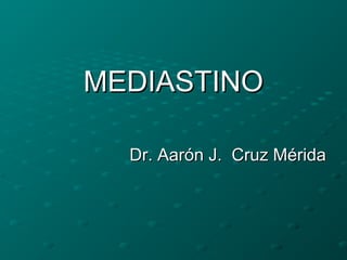 MEDIASTINO
Dr. Aarón J. Cruz Mérida

 