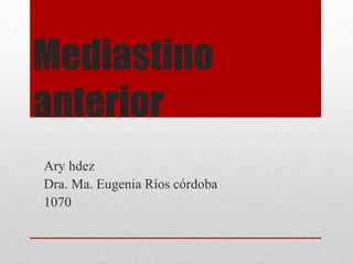 Mediastino
anterior
Ary hdez
Dra. Ma. Eugenia Ríos córdoba
1070
 