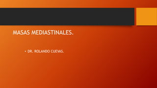 MASAS MEDIASTINALES.
• DR. ROLANDO CUEVAS.
 