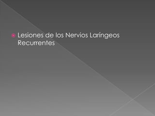    Lesiones de los Nervios Laríngeos
    Recurrentes
 