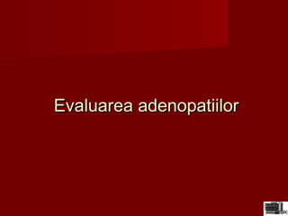 Evaluarea adenopatiilorEvaluarea adenopatiilor
 