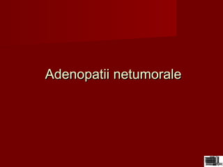 Adenopatii netumoraleAdenopatii netumorale
 