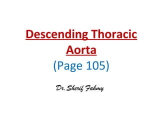 Descending Thoracic
Aorta
(Page 105)
Dr.Sherif Fahmy
 