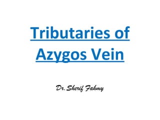 Tributaries of
Azygos Vein
Dr.Sherif Fahmy
 