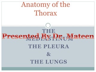 THE
MEDIASTINUM
THE PLEURA
&
THE LUNGS
Anatomy of the
Thorax
 