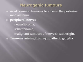  most common tumours to arise in the posterior
mediastinum.
 peripheral nerves –
neurofibroma,
schwannoma,
malignant tumours of nerve sheath origin.
 Tumours arising from sympathetic ganglia.
 