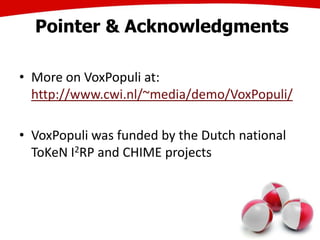 Pointer & Acknowledgments
• More on VoxPopuli at:
http://www.cwi.nl/~media/demo/VoxPopuli/
• VoxPopuli was funded by the Dutch national
ToKeN I2RP and CHIME projects
39
 