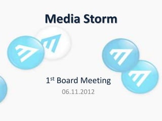 Media Storm



1st Board Meeting
    06.11.2012
 