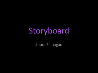 Storyboard
 Laura Flanagan
 
