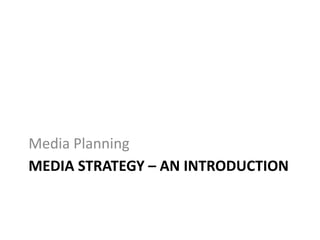 Media Planning
MEDIA STRATEGY – AN INTRODUCTION
 
