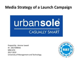 Media Strategy of a Launch Campaign
Prepaid By : Ammar Jawed
ID : 2017200016
MBA (CS)
2017-2019
University of Management and Technology.
 