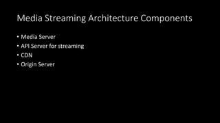 Media Streaming Architecture Components
• Media Server
• API Server for streaming
• CDN
• Origin Server
 