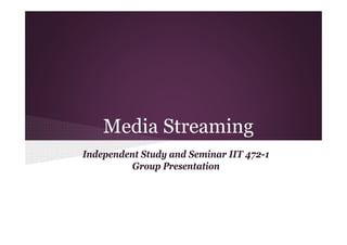 Media Streaming
Independent Study and Seminar IIT 472-1
Group Presentation

 