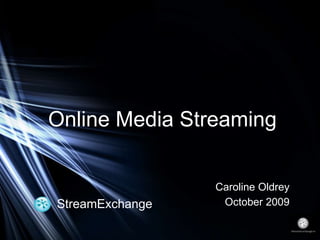 StreamExchange Caroline Oldrey October 2009 Online Media Streaming 