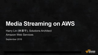 September 2016
Media Streaming on AWS
Harry Lin (林書平), Solutions Architect
Amazon Web Services
 