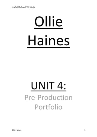 Lingfield College BTEC Media
Ollie Haines 1
Ollie
Haines
UNIT 4:
Pre-Production
Portfolio
 