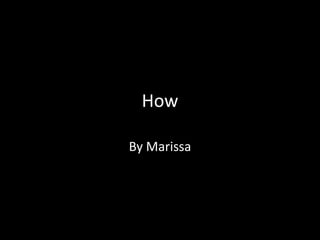 How

By Marissa
 