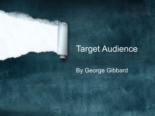 Target Audience 
By George Gibbard 
 