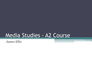 Media Studies - A2 Course
James Ellis
 