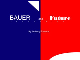 BAUER and Future 
I N D U S T R I E S 
By Anthony Edwards 
 