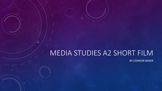 MEDIA STUDIES A2 SHORT FILM 
BY CONNOR BAKER 
 