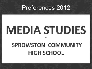 Preferences 2012


MEDIA STUDIES
         AT



SPROWSTON COMMUNITY
    HIGH SCHOOL
 
