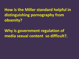 Obscenity...
Sexually explicit media depictions that the
government can ban.
Pornography...
Sexually explicit media that are
protected from government bans.
 