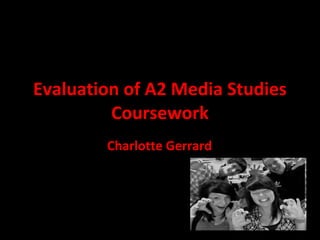 Evaluation of A2 Media Studies Coursework Charlotte Gerrard 