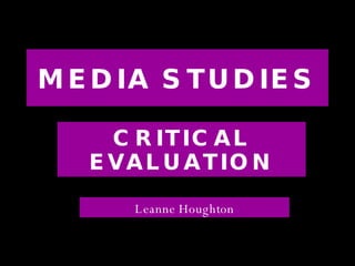 MEDIA STUDIES CRITICAL EVALUATION Leanne Houghton 