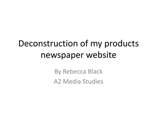 Deconstruction of my products
newspaper website
By Rebecca Black
A2 Media Studies

 
