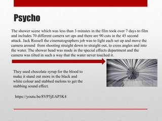 Psycho
The shower scene which was less than 3 minutes in the film took over 7 days to film
and includes 70 different camer...