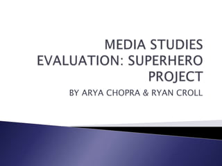 MEDIA STUDIES EVALUATION: SUPERHERO PROJECT   BY ARYA CHOPRA & RYAN CROLL 