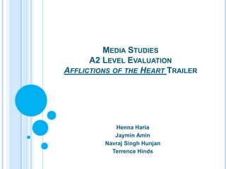 Media StudiesA2 Level Evaluation Afflictions of the Heart Trailer Henna Haria JayminAmin Navraj Singh Hunjan Terrence Hinds 