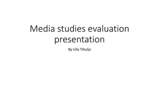 Media studies evaluation
presentation
By Lilly Trkulja
 