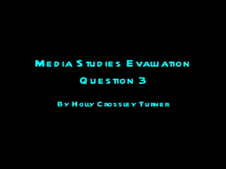 Media Studies Evaluation Question 3 By Holly Crossley Turner 