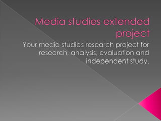 Media studies extended project  Your media studies research project for research, analysis, evaluation and independent study.   