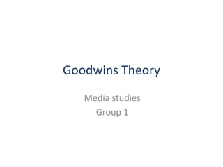 Goodwins Theory
Media studies
Group 1

 