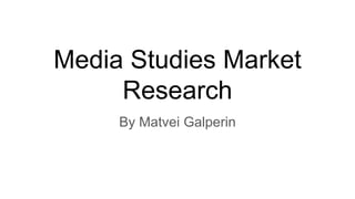 Media Studies Market
Research
By Matvei Galperin
 