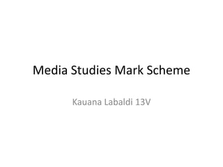 Media Studies Mark Scheme

      Kauana Labaldi 13V
 