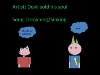 Artist: Devil sold his soulSong: Drowning/Sinking ByeThanks forwatching