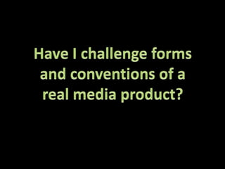 Have I challenge forms and conventions of a real media product?