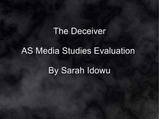 The DeceiverThe Deceiver
AS Media Studies EvaluationAS Media Studies Evaluation
By Sarah IdowuBy Sarah Idowu
 