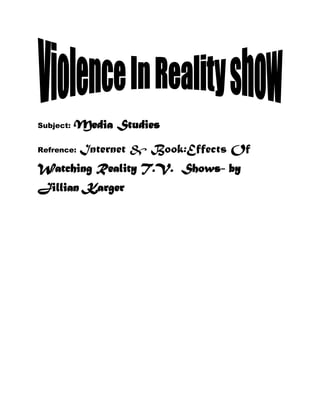 Subject:

Media Studies

Refrence:

Internet & Book:Effects Of

Watching Reality T.V. Shows- by
Jillian Karger

 