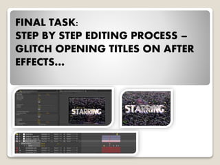 FINAL TASK:
STEP BY STEP EDITING PROCESS –
GLITCH OPENING TITLES ON AFTER
EFFECTS…
 