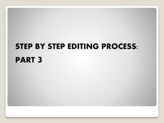 STEP BY STEP EDITING PROCESS:
PART 3
 