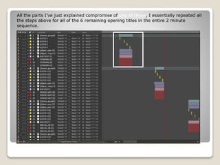 All the parts I've just explained compromise of one of these, I essentially repeated all
the steps above for all of the 6 remaining opening titles in the entire 2 minute
sequence.
 